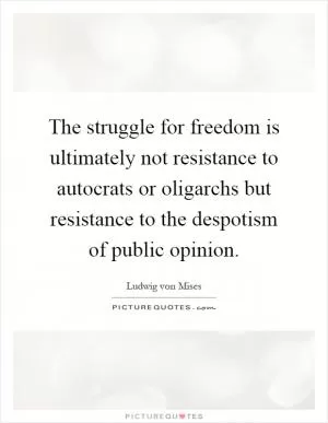 The struggle for freedom is ultimately not resistance to autocrats or oligarchs but resistance to the despotism of public opinion Picture Quote #1