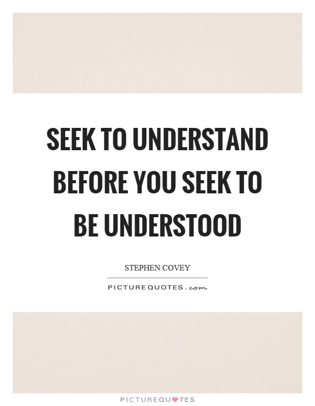 Seek to understand before you seek to be understood Picture Quote #1
