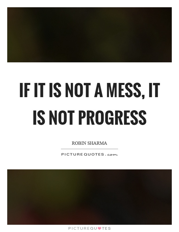If it is not a mess, it is not progress Picture Quote #1