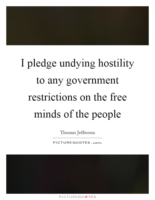 I pledge undying hostility to any government restrictions on the free minds of the people Picture Quote #1
