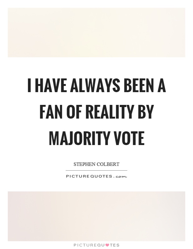 I have always been a fan of reality by majority vote Picture Quote #1