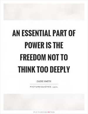 An essential part of power is the freedom not to think too deeply Picture Quote #1