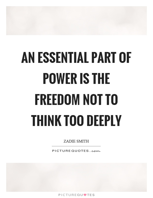 An essential part of power is the freedom not to think too deeply Picture Quote #1