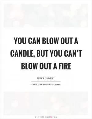 You can blow out a candle, but you can’t blow out a fire Picture Quote #1