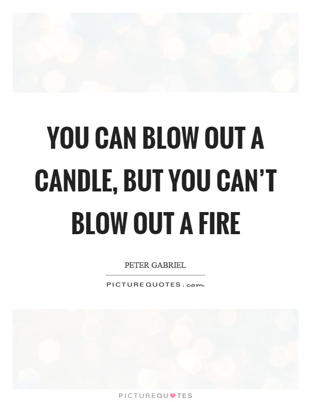 You can blow out a candle, but you can't blow out a fire Picture Quote #1
