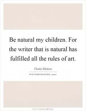 Be natural my children. For the writer that is natural has fulfilled all the rules of art Picture Quote #1