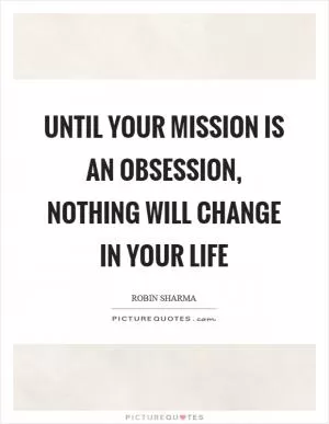 Until your mission is an obsession, nothing will change in your life Picture Quote #1