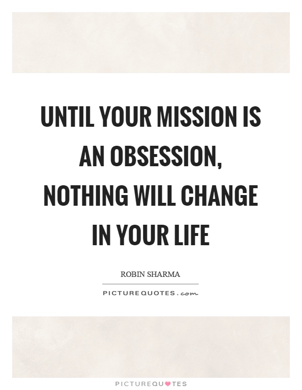 Until your mission is an obsession, nothing will change in your life Picture Quote #1