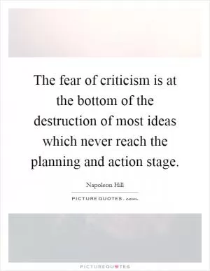 The fear of criticism is at the bottom of the destruction of most ideas which never reach the planning and action stage Picture Quote #1