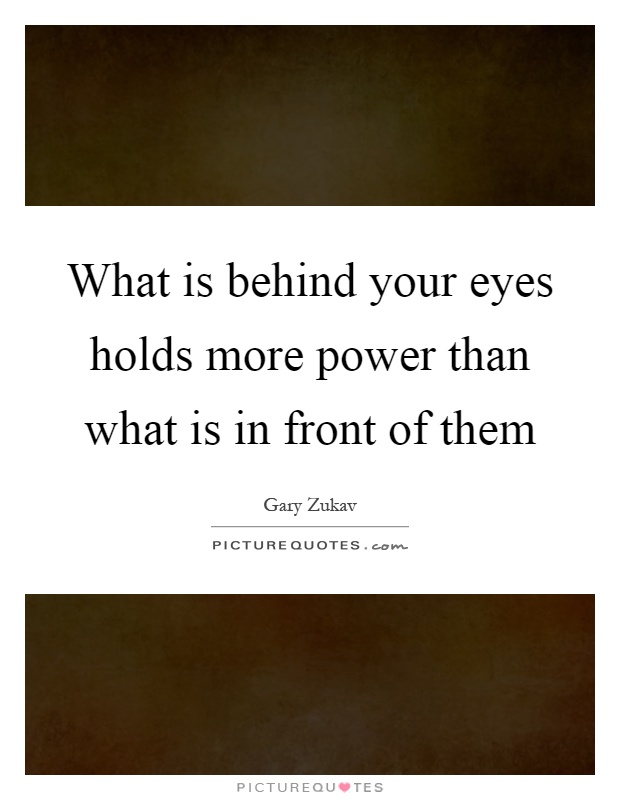 What is behind your eyes holds more power than what is in front of them Picture Quote #1