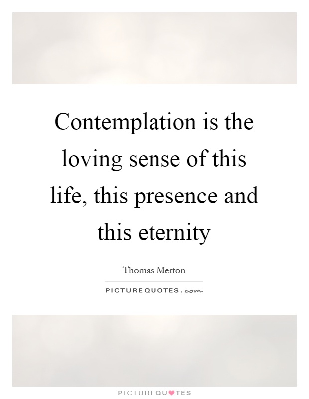 Contemplation is the loving sense of this life, this presence and this eternity Picture Quote #1