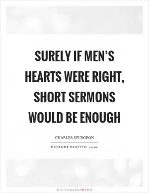 Surely if men’s hearts were right, short sermons would be enough Picture Quote #1