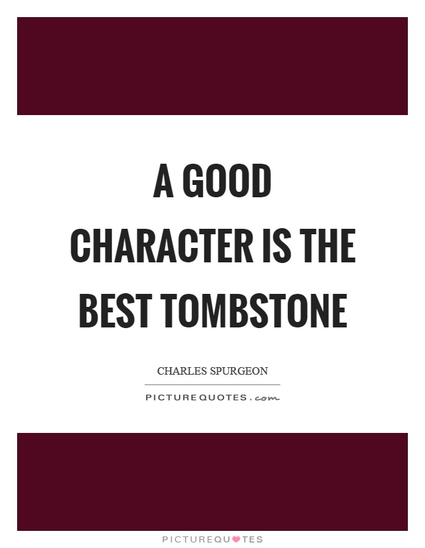 A good character is the best tombstone Picture Quote #1