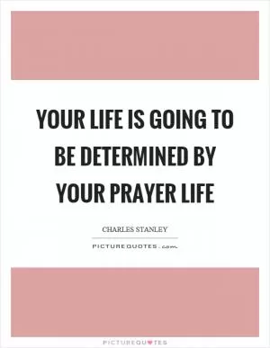 Your life is going to be determined by your prayer life Picture Quote #1