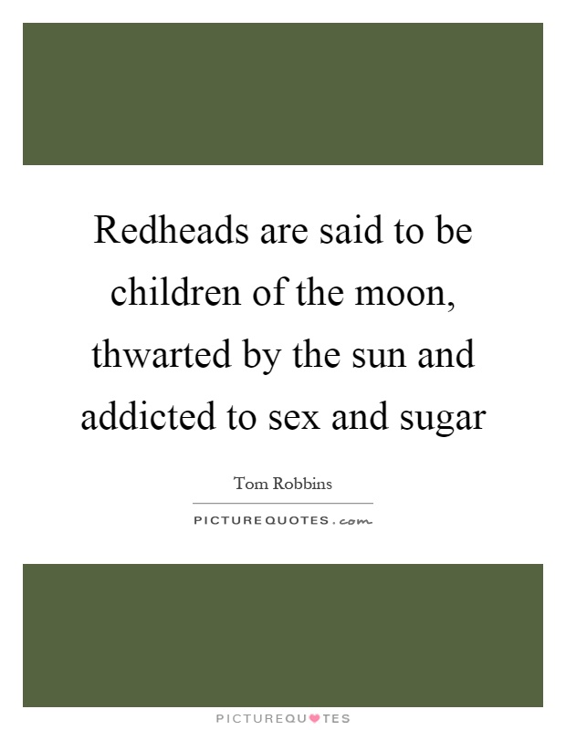 Redheads are said to be children of the moon, thwarted by the sun and addicted to sex and sugar Picture Quote #1