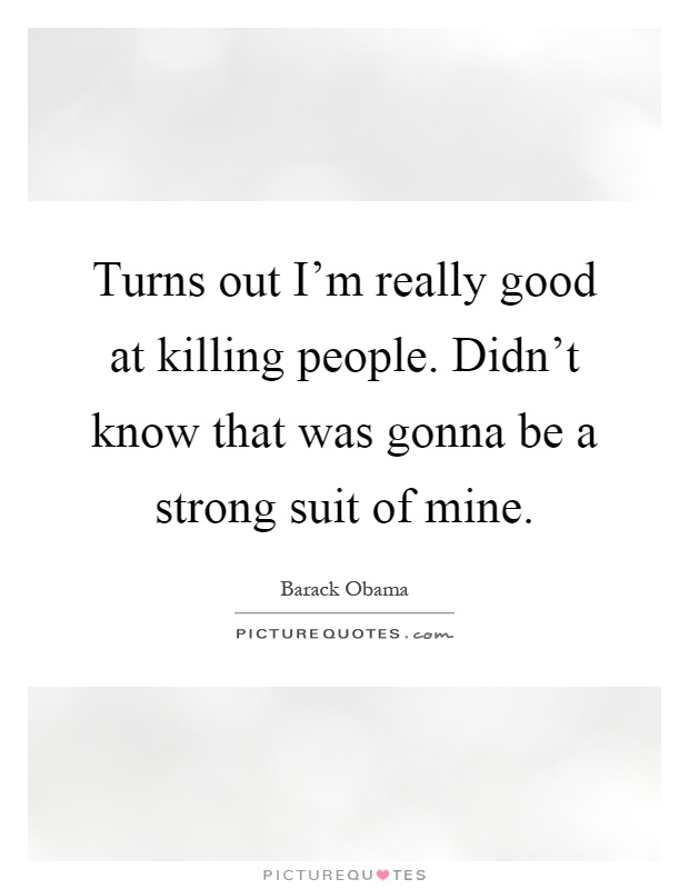 Turns out I'm really good at killing people. Didn't know that was gonna be a strong suit of mine Picture Quote #1
