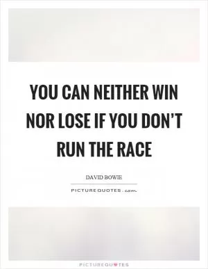You can neither win nor lose if you don’t run the race Picture Quote #1