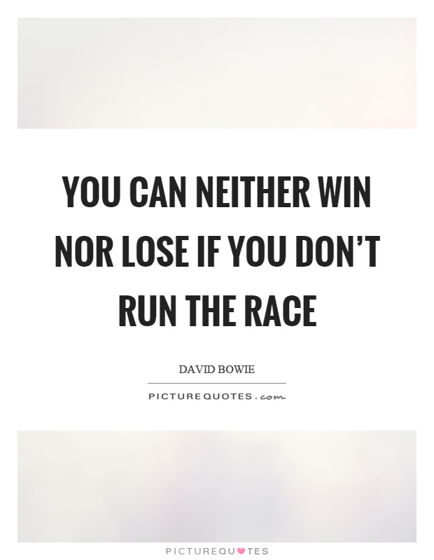 You can neither win nor lose if you don't run the race Picture Quote #1