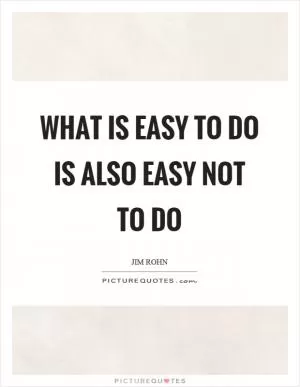 What is easy to do is also easy not to do Picture Quote #1