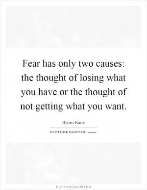 Fear has only two causes: the thought of losing what you have or the thought of not getting what you want Picture Quote #1