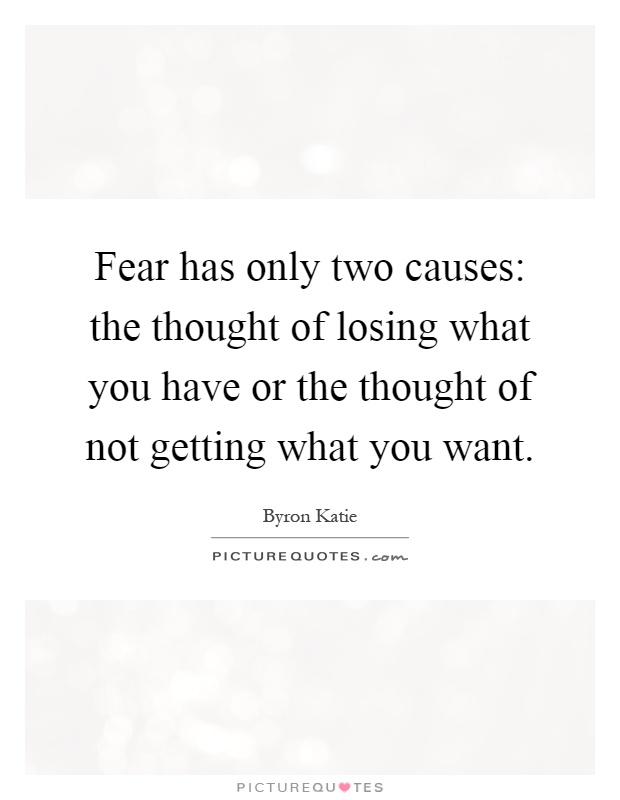 Fear has only two causes: the thought of losing what you have or the thought of not getting what you want Picture Quote #1