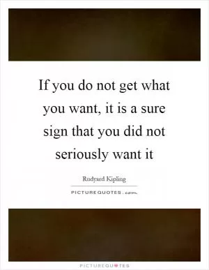 If you do not get what you want, it is a sure sign that you did not seriously want it Picture Quote #1