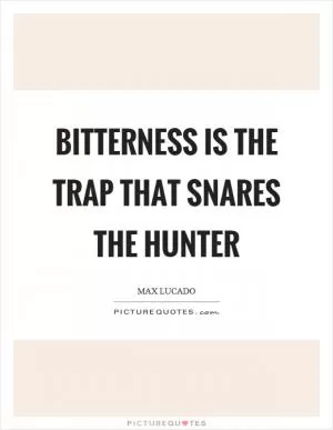 Bitterness is the trap that snares the hunter Picture Quote #1