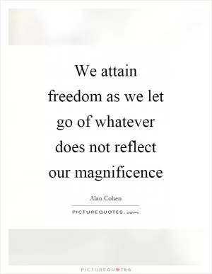 We attain freedom as we let go of whatever does not reflect our magnificence Picture Quote #1