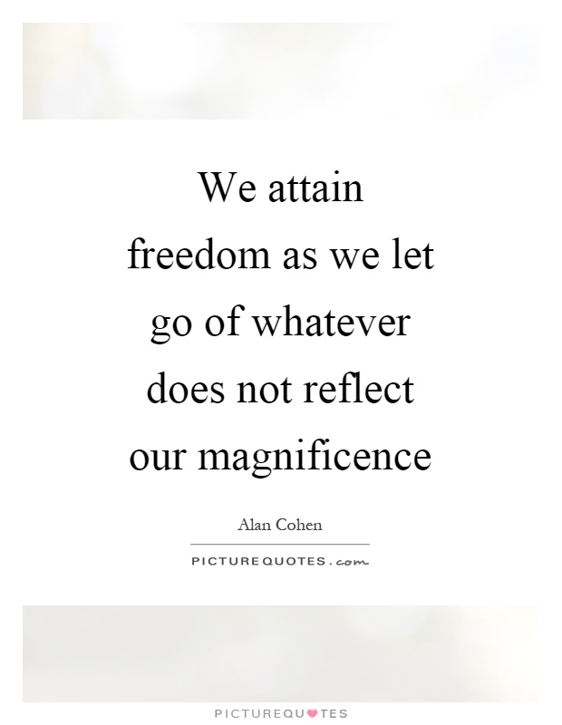 We attain freedom as we let go of whatever does not reflect our magnificence Picture Quote #1