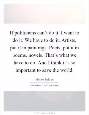 If politicians can’t do it, I want to do it. We have to do it. Artists, put it in paintings. Poets, put it in poems, novels. That’s what we have to do. And I think it’s so important to save the world Picture Quote #1
