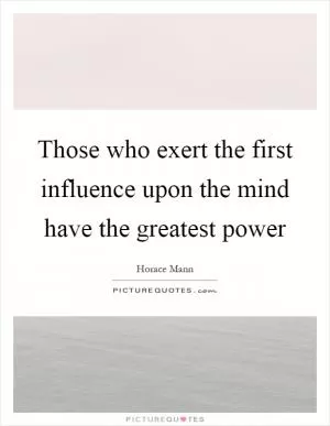 Those who exert the first influence upon the mind have the greatest power Picture Quote #1