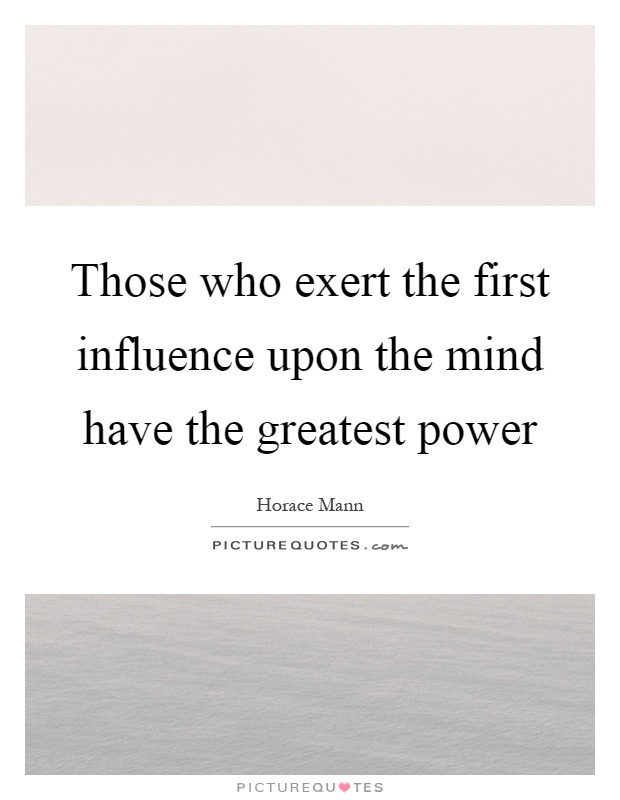 Those who exert the first influence upon the mind have the greatest power Picture Quote #1