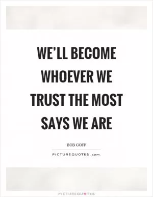 We’ll become whoever we trust the most says we are Picture Quote #1