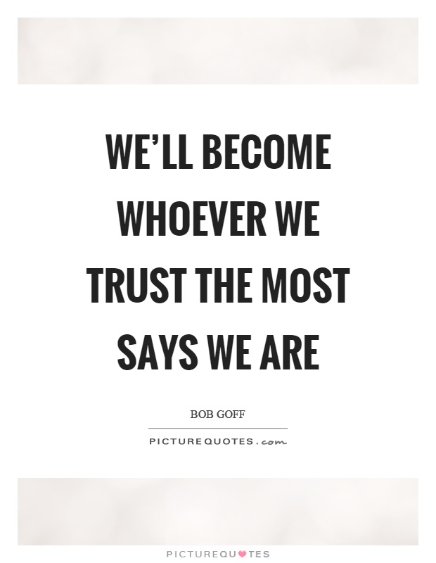 We'll become whoever we trust the most says we are Picture Quote #1