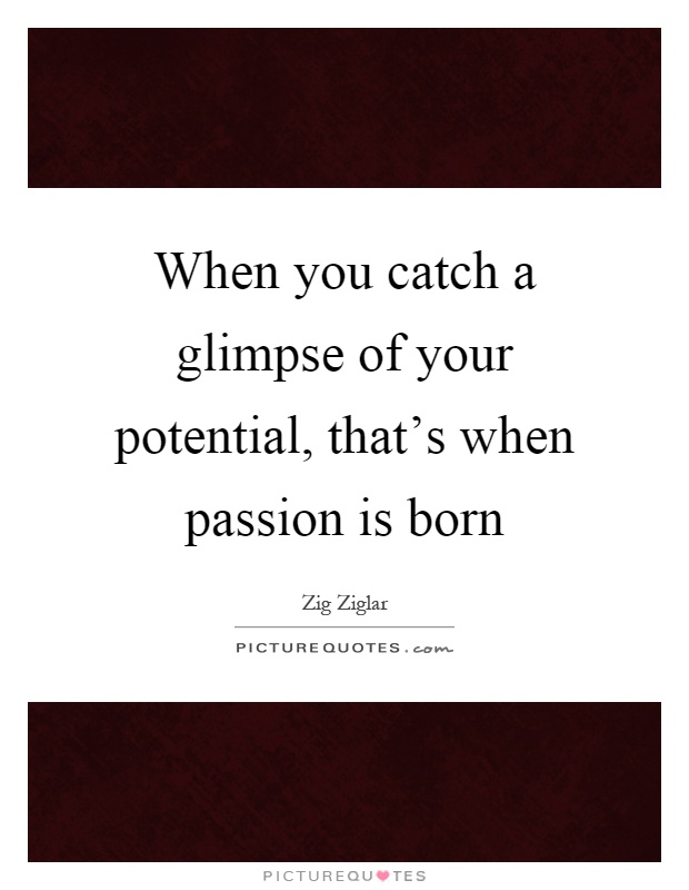 When you catch a glimpse of your potential, that's when passion is born Picture Quote #1