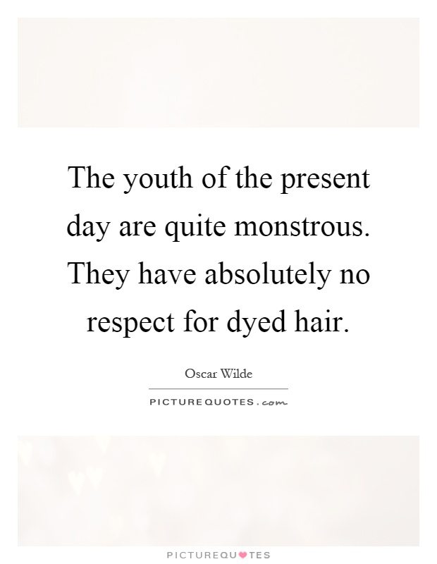 The youth of the present day are quite monstrous. They have absolutely no respect for dyed hair Picture Quote #1