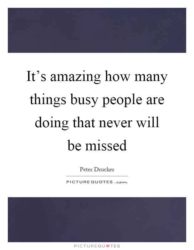 It's amazing how many things busy people are doing that never will be missed Picture Quote #1