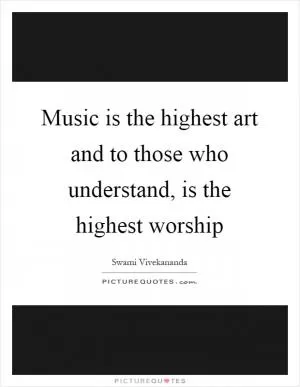 Music is the highest art and to those who understand, is the highest worship Picture Quote #1