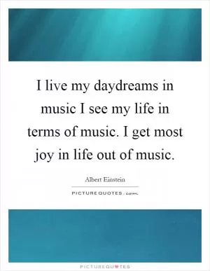 I live my daydreams in music I see my life in terms of music. I get most joy in life out of music Picture Quote #1