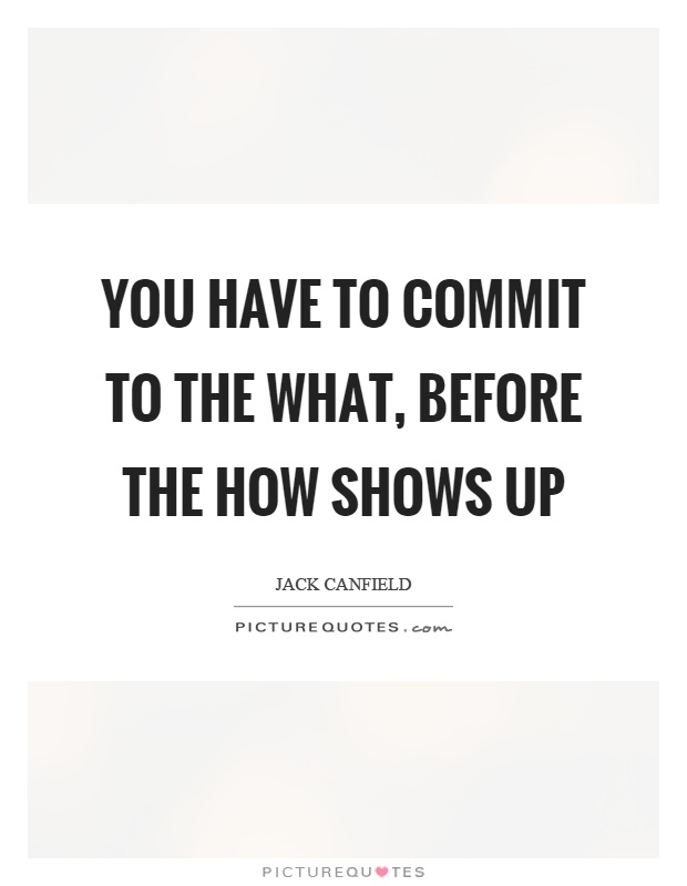 You have to commit to the what, before the how shows up Picture Quote #1