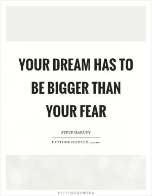 Your dream has to be bigger than your fear Picture Quote #1