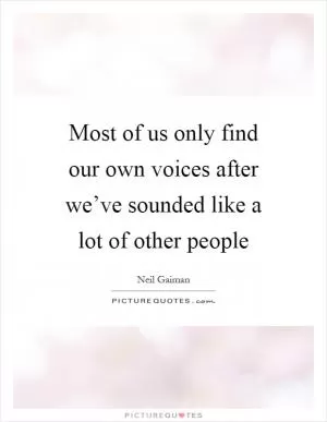 Most of us only find our own voices after we’ve sounded like a lot of other people Picture Quote #1