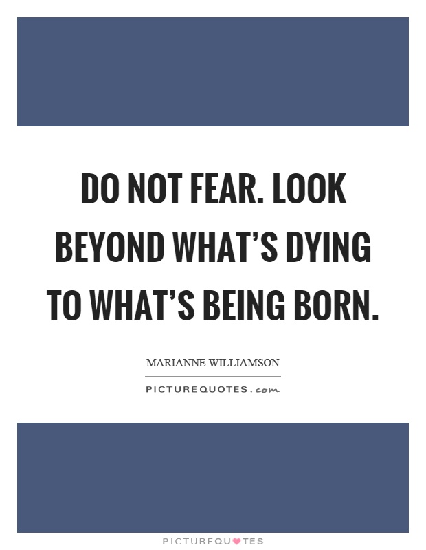 Do not fear. Look beyond what's dying to what's being born Picture Quote #1