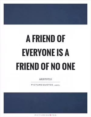 A friend of everyone is a friend of no one Picture Quote #1