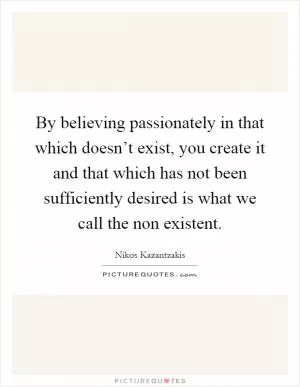 By believing passionately in that which doesn’t exist, you create it and that which has not been sufficiently desired is what we call the non existent Picture Quote #1