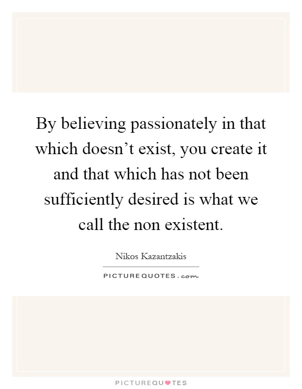 By believing passionately in that which doesn't exist, you create it and that which has not been sufficiently desired is what we call the non existent Picture Quote #1