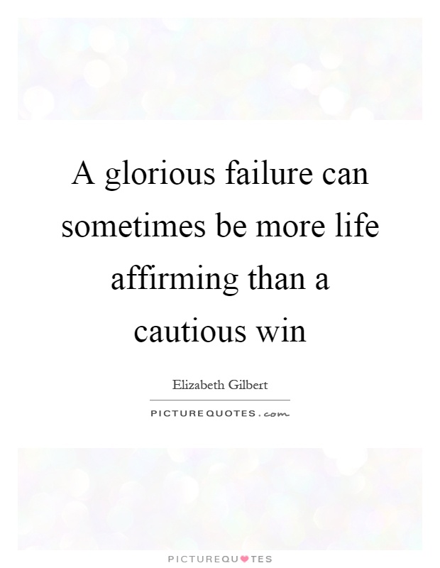 A glorious failure can sometimes be more life affirming than a cautious win Picture Quote #1