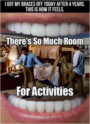 I got my braces off today after 4 years. This is how it feels. There's so much room for activities Picture Quote #1