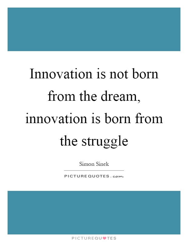 Innovation is not born from the dream, innovation is born from the struggle Picture Quote #1