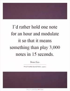 I’d rather hold one note for an hour and modulate it so that it means something than play 3,000 notes in 15 seconds Picture Quote #1